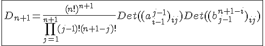 4$\fbox{D_{n+1}=\frac{(n!)^{n+1}}{\Bigprod_{j=1}^{n+1}(j-1)!(n+1-j)!}Det((a_{i-1}^{j-1})_{ij})Det((b_{j-1}^{n+1-i})_{ij})}